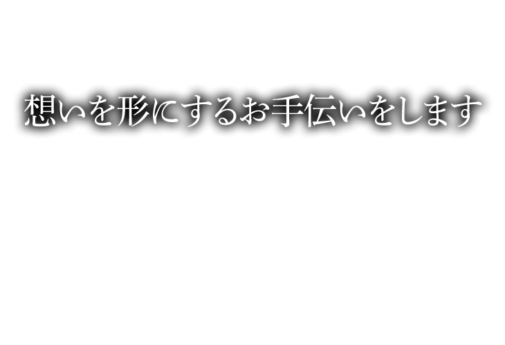 想いを形にするお手伝いをします