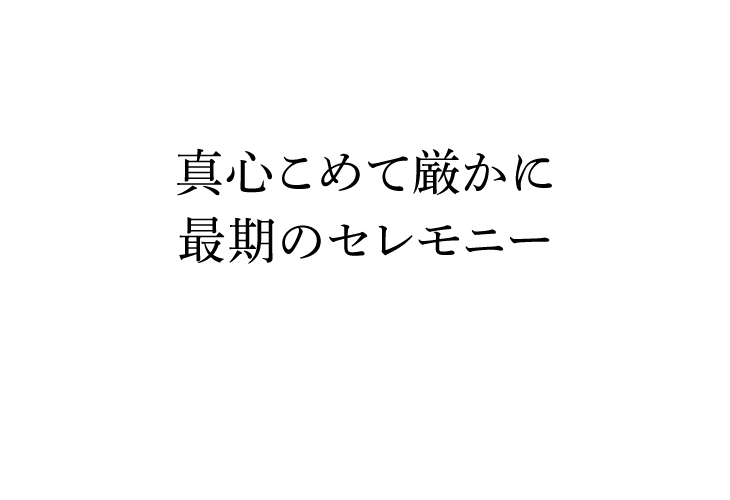 真心こめて厳かに　最期のセレモニー